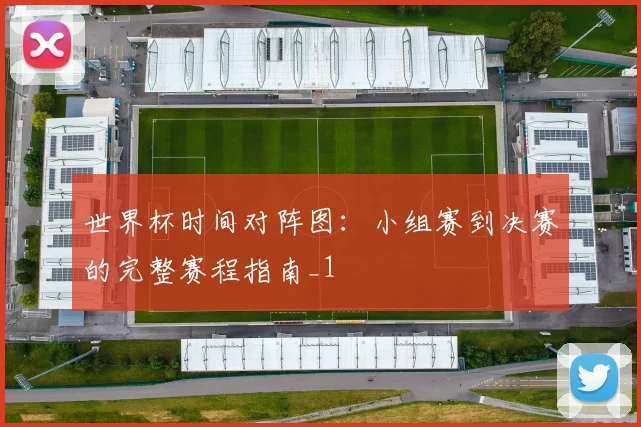 世界杯时间对阵图：小组赛到决赛的完整赛程指南_1